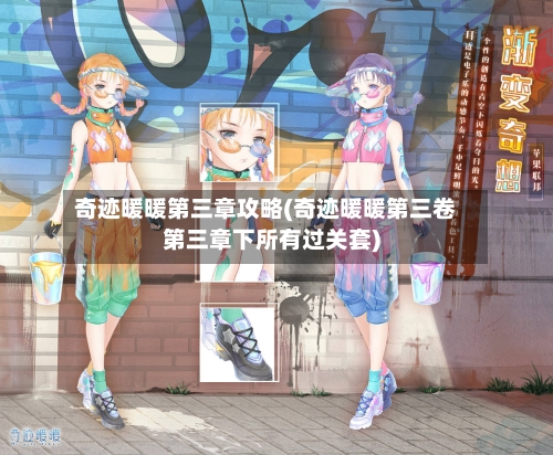 奇迹暖暖第三章攻略(奇迹暖暖第三卷第三章下所有过关套)