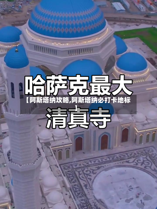 【阿斯塔纳攻略,阿斯塔纳必打卡地标】