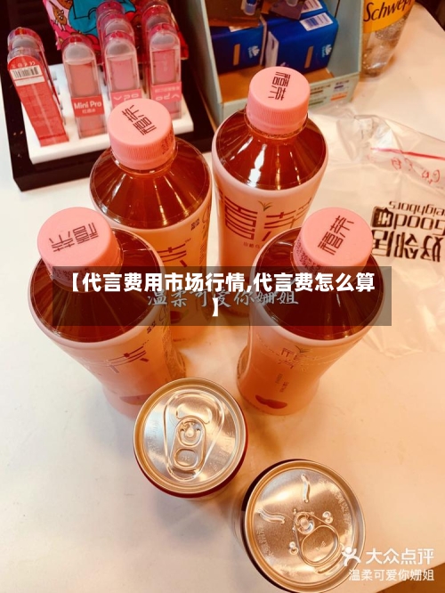 【代言费用市场行情,代言费怎么算】-第3张图片