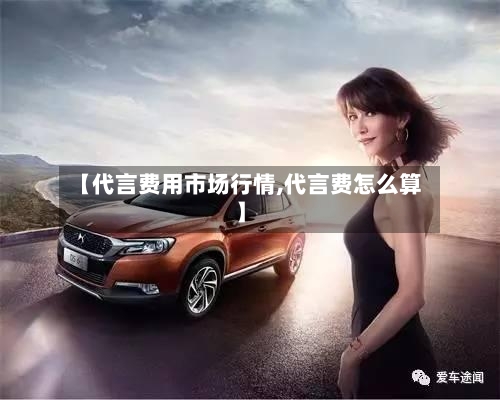 【代言费用市场行情,代言费怎么算】-第2张图片
