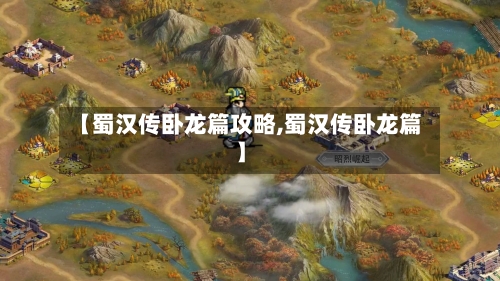 【蜀汉传卧龙篇攻略,蜀汉传卧龙篇】