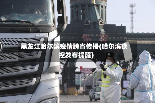 黑龙江哈尔滨疫情跨省传播(哈尔滨疾控发布提醒)-第2张图片