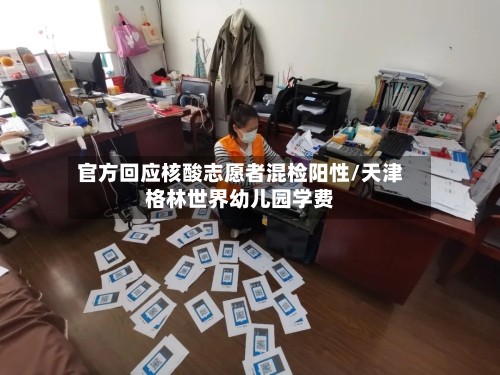 官方回应核酸志愿者混检阳性/天津格林世界幼儿园学费
