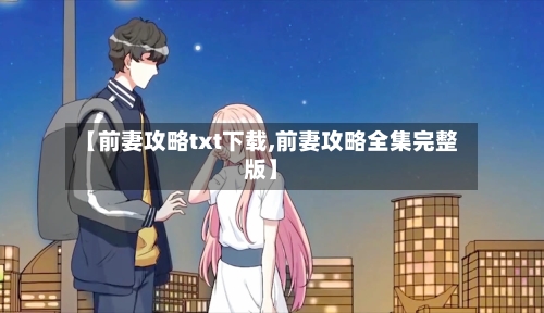 【前妻攻略txt下载,前妻攻略全集完整版】