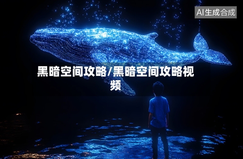 黑暗空间攻略/黑暗空间攻略视频-第2张图片