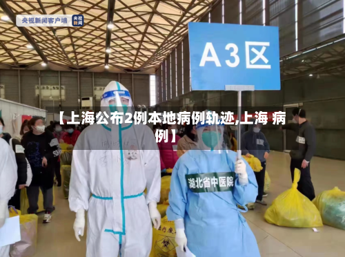 【上海公布2例本地病例轨迹,上海 病例】-第2张图片