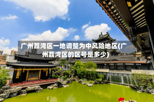 广州荔湾区一地调整为中风险地区(广州荔湾区的区号是多少)
