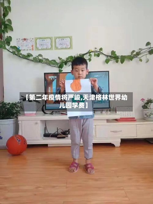 【第二年疫情将严峻,天津格林世界幼儿园学费】