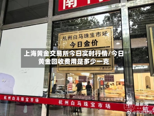 上海黄金交易所今日实时行情/今日黄金回收费用是多少一克