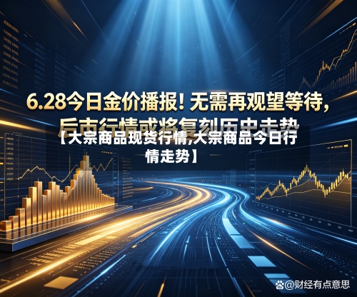 【大宗商品现货行情,大宗商品今日行情走势】