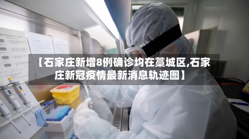 【石家庄新增8例确诊均在藁城区,石家庄新冠疫情最新消息轨迹图】-第2张图片