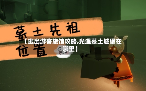 【逃出游客旅馆攻略,光遇墓土城堡在哪里】