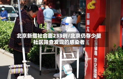 北京新增社会面233例/北京仍存少量社区筛查发现的感染者