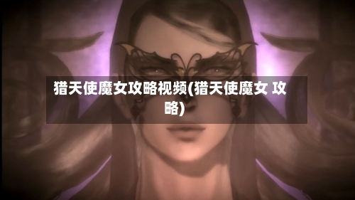猎天使魔女攻略视频(猎天使魔女 攻略)