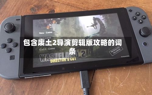 包含废土2导演剪辑版攻略的词条