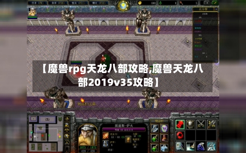 【魔兽rpg天龙八部攻略,魔兽天龙八部2019v35攻略】-第2张图片