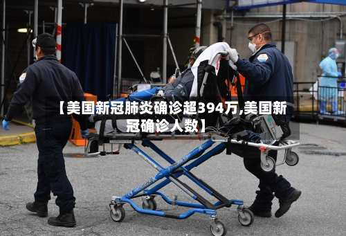 【美国新冠肺炎确诊超394万,美国新冠确诊人数】