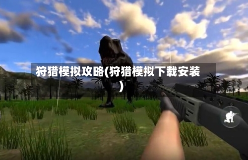 狩猎模拟攻略(狩猎模拟下载安装)