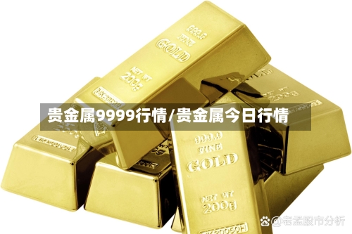 贵金属9999行情/贵金属今日行情