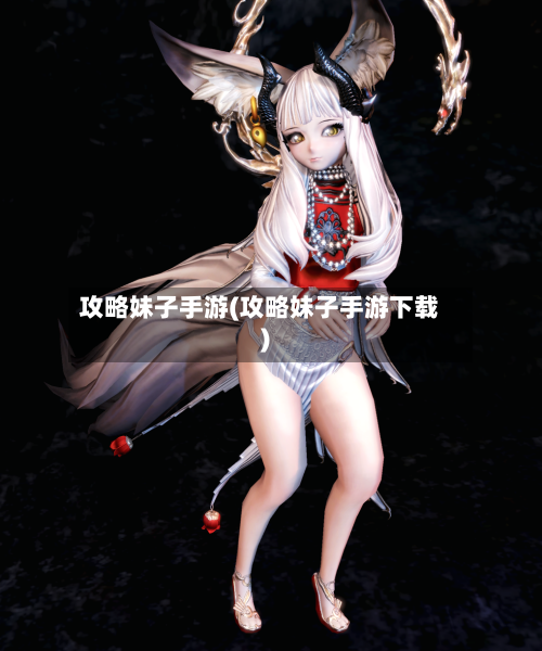攻略妹子手游(攻略妹子手游下载)