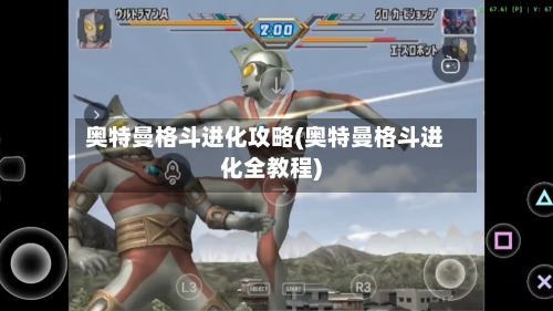 奥特曼格斗进化攻略(奥特曼格斗进化全教程)