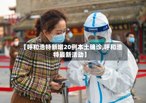 【呼和浩特新增20例本土确诊,呼和浩特最新活动】-第2张图片