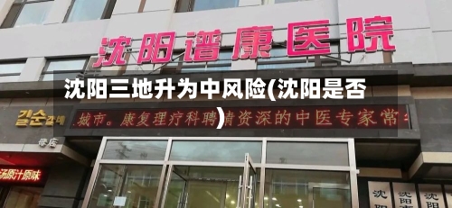 沈阳三地升为中风险(沈阳是否)