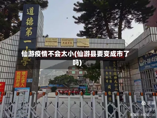 仙游疫情不会太小(仙游县要变成市了吗)