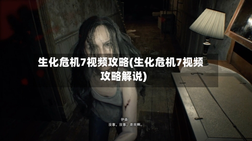 生化危机7视频攻略(生化危机7视频攻略解说)