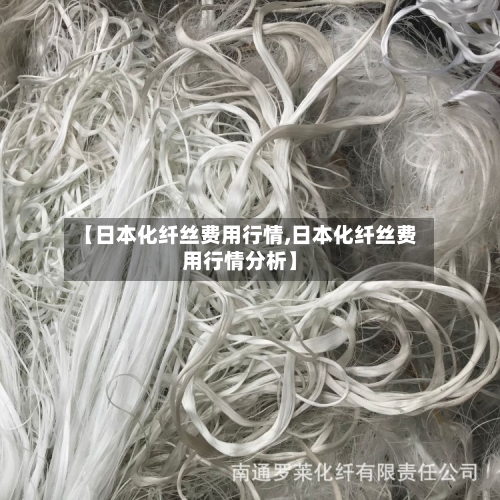 【日本化纤丝费用行情,日本化纤丝费用行情分析】