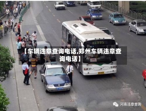 【车辆违章查询电话,郑州车辆违章查询电话】-第3张图片