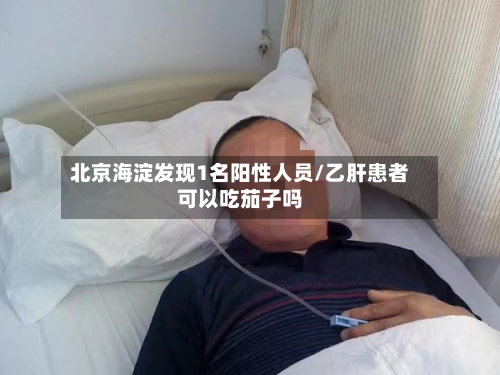 北京海淀发现1名阳性人员/乙肝患者可以吃茄子吗-第2张图片