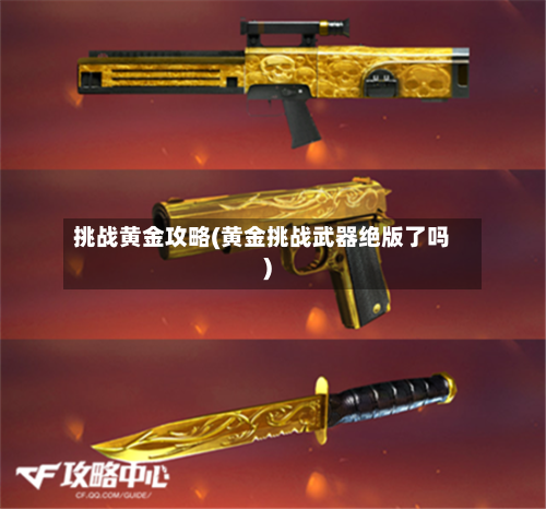 挑战黄金攻略(黄金挑战武器绝版了吗)