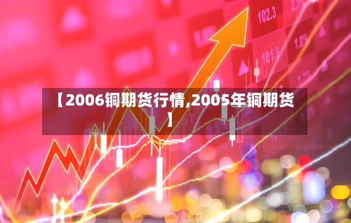 【2006铜期货行情,2005年铜期货】