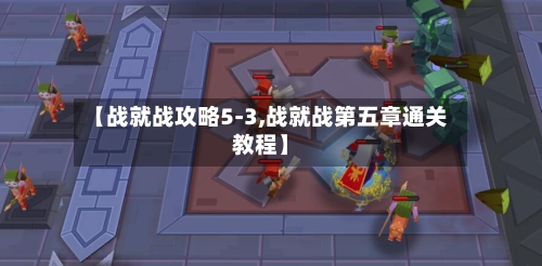 【战就战攻略5-3,战就战第五章通关教程】-第2张图片