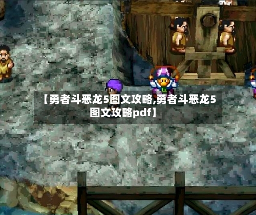 【勇者斗恶龙5图文攻略,勇者斗恶龙5图文攻略pdf】-第2张图片