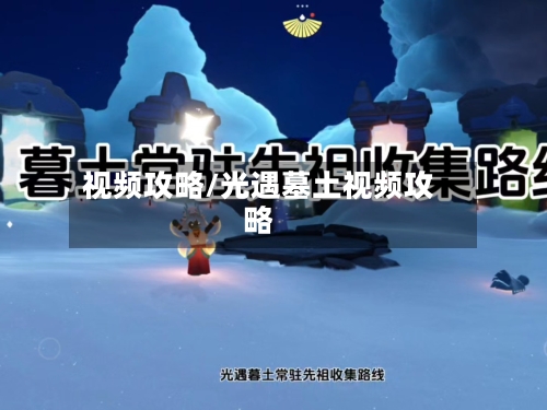 视频攻略/光遇墓土视频攻略