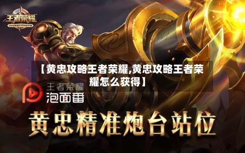 【黄忠攻略王者荣耀,黄忠攻略王者荣耀怎么获得】
