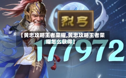 【黄忠攻略王者荣耀,黄忠攻略王者荣耀怎么获得】-第3张图片