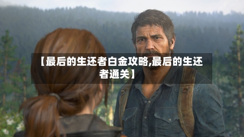 【最后的生还者白金攻略,最后的生还者通关】-第3张图片