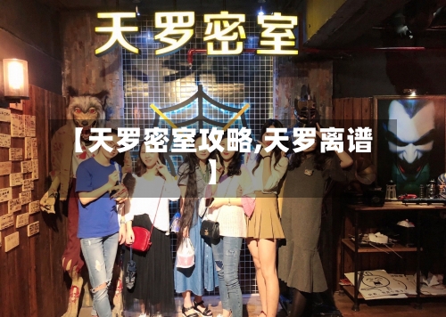 【天罗密室攻略,天罗离谱】