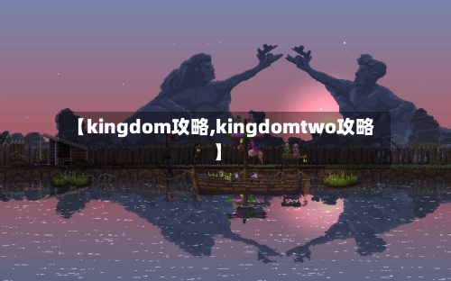【kingdom攻略,kingdomtwo攻略】-第2张图片