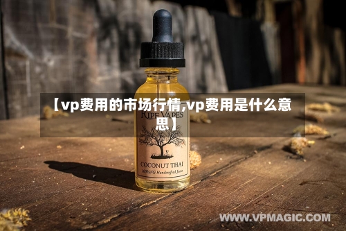 【vp费用的市场行情,vp费用是什么意思】