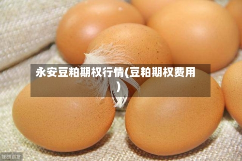 永安豆粕期权行情(豆粕期权费用)-第3张图片