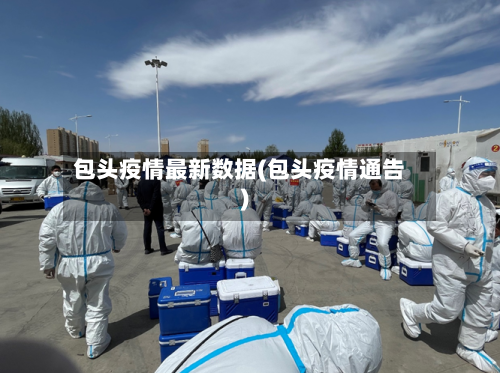 包头疫情最新数据(包头疫情通告)