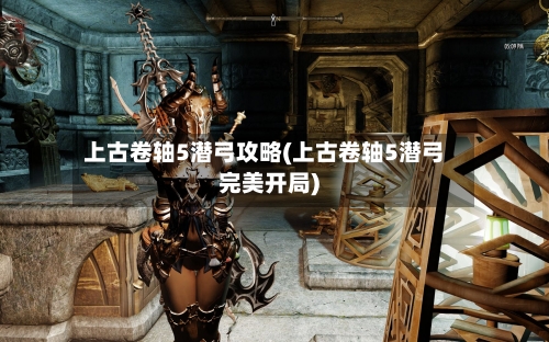 上古卷轴5潜弓攻略(上古卷轴5潜弓完美开局)