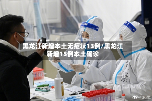 黑龙江新增本土无症状13例/黑龙江新增15例本土确诊
