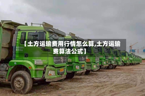 【土方运输费用行情怎么算,土方运输费算法公式】-第2张图片