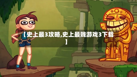 【史上最3攻略,史上最贱游戏3下载】