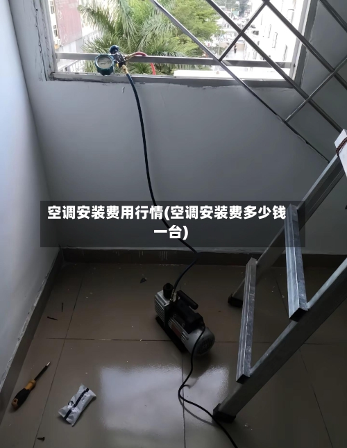 空调安装费用行情(空调安装费多少钱一台)